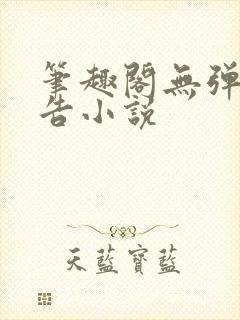 笔趣阁无弹窗广告小说