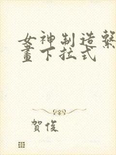 女神制造系统漫画下拉式