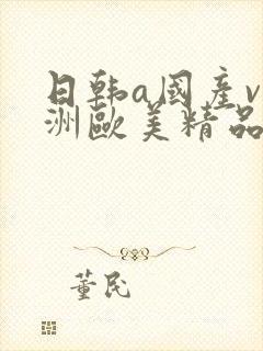 日韩a国产v亚洲欧美精品