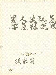 男人出轨怎么办,要怎样挽回