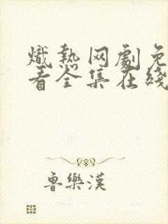 炽热网剧免费观看全集在线播放