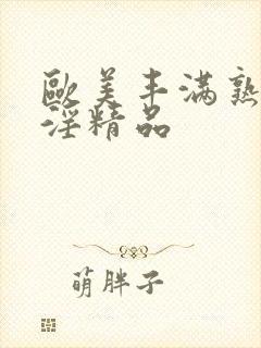 欧美丰满熟妇乱淫精品