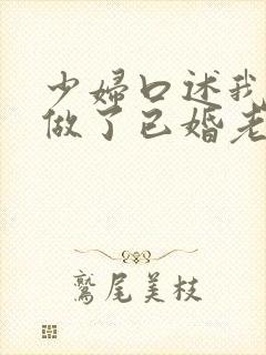 少妇口述我这样做了已婚老男人秘密情人