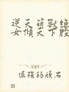 逆天萌兽绝世妖女倾天下殷念