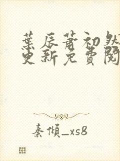 叶辰萧初然最新更新免费阅读小说