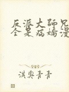 反派大师兄师妹全是病娇漫画免费古古封面