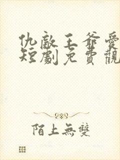 仇敌王爷爱上我短剧免费观看全集