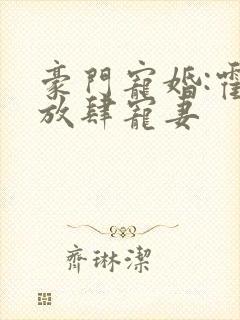 豪门宠婚:霍少放肆宠妻