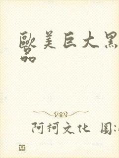 欧美巨大黑人精品