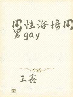 同性浴场同性男男gay