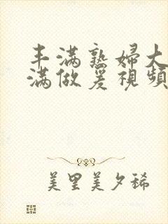 丰满熟妇大乳丰满做爰视频