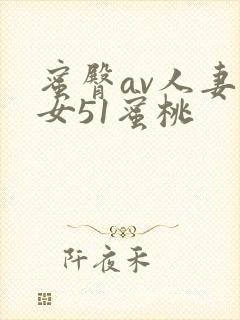 蜜臀av人妻熟女51蜜桃