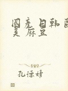 国产 日韩 欧美 麻豆