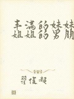 丰满的妹妹诱惑姐姐的男朋友封面