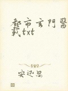 都市玄门医王下载txt