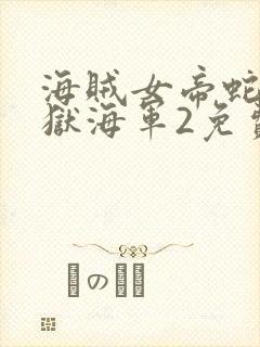 海贼女帝蛇姬监狱海军2免费观看