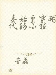 秦始皇穿越到现代的小说