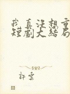 我真没想重生啊短剧大结局封面