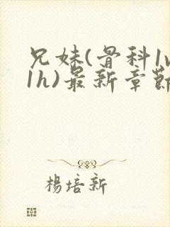 兄妹(骨科1v1h)最新章节_兄妹(骨科