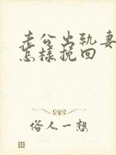 老公出轨妻子该怎样挽回