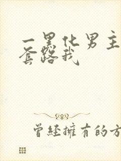 一黑化男主总想套路我