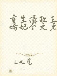 重生摄政王的小娇妃全文免费阅读