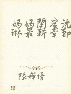 妈妈闺蜜沈姨李琳最新章节更新小说