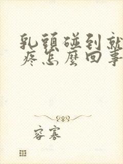 乳头碰到就有点疼怎么回事