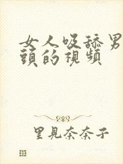 女人吸舔男人乳头的视频