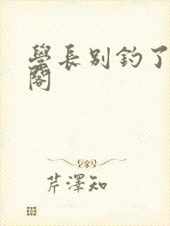 学长别钓了笔趣阁