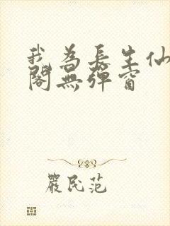 我为长生仙笔趣阁无弹窗