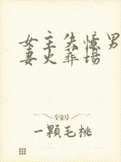 女主失忆男主追妻火葬场