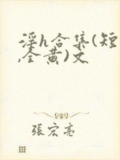 淫h合集(短篇,全黄)文