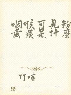 咽喉可见粉红色黄痰是什么病