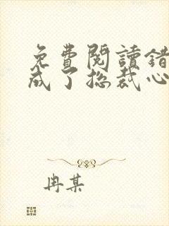 免费阅读错嫁后成了总裁心尖宠