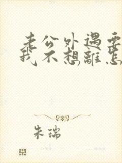 老公外遇要离婚我不想离怎么办