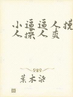 小逼逼人摸人爱人操人爽