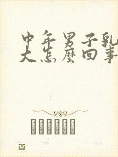 中年男子乳房变大怎么回事