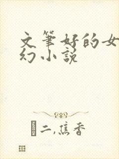 文笔好的女频玄幻小说