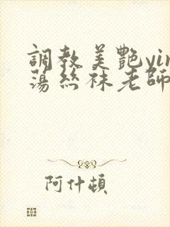 调教美艳yin荡丝袜老师小说