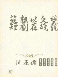 筱想以久双女主短剧在线观看