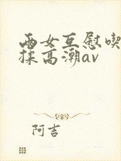 两女互慰吃奶互揉高潮av