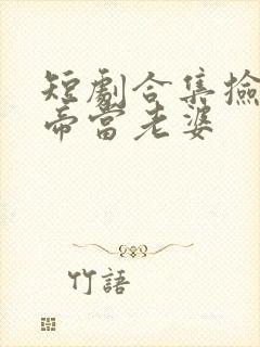 短剧合集捡个女帝当老婆