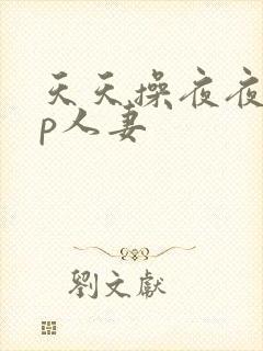 天天操夜夜爽3p人妻