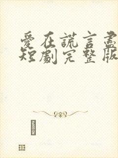 爱在谎言尽头时短剧完整版免费观看