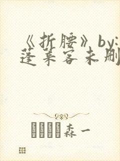 《折腰》by:蓬莱客未删减版