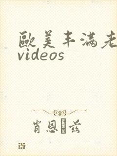 欧美丰满老熟妇videos