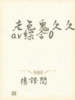 老色鬼久久亚洲av综合0