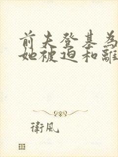 前夫登基为帝,她被迫和离短剧免费观看