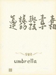 怎样与青春期叛逆的孩子相处